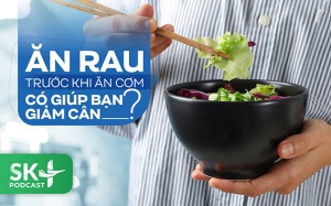Podcast: Ăn rau trước khi ăn cơm có giúp bạn giảm cân?
