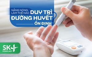 Podcast: Nắng nóng, làm thế nào duy trì đường huyết ổn định?