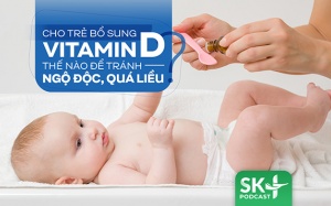 Podcast: Cho trẻ bổ sung vitamin D thế nào để tránh ngộ độc, quá liều?