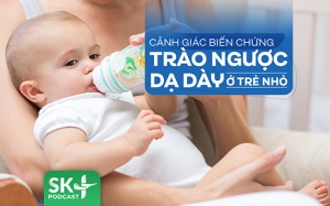 Podcast: Cảnh giác biến chứng trào ngược dạ dày ở trẻ nhỏ