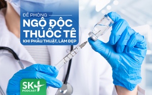 Podcast: Đề phòng ngộ độc thuốc tê khi phẫu thuật, làm đẹp