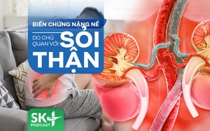 Podcast: Biến chứng nặng nề do chủ quan với sỏi thận