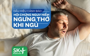 Podcast: Dấu hiệu cảnh báo hội chứng nguy hiểm ngưng thở khi ngủ