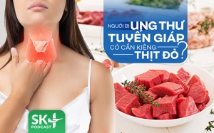 Podcast: Người bị ung thư tuyến giáp có cần kiêng thịt đỏ?