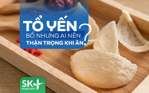 Podcast: Tổ yến bổ nhưng ai nên thận trọng khi ăn?