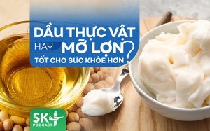 Podcast: Dầu thực vật hay mỡ lợn tốt cho sức khỏe hơn?
