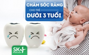 Podcast: Chăm sóc răng cho trẻ dưới 3 tuổi để ngừa sâu răng, sún răng
