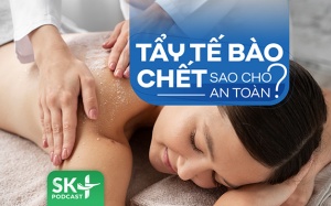 Podcast: Tẩy tế bào chết sao cho an toàn?