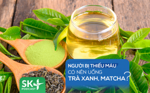 Podcast: Người bị thiếu máu có nên uống trà xanh, matcha?