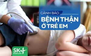 Podcast: Cảnh báo bệnh thận ở trẻ em