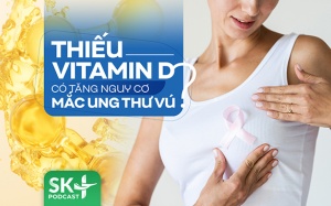 Podcast: Thiếu vitamin D có tăng nguy cơ mắc ung thư vú không?