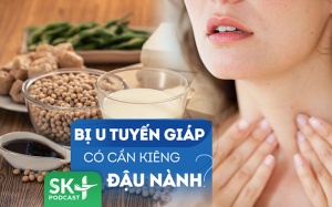 Podcast: Người bị u tuyến giáp có cần kiêng ăn đậu nành?