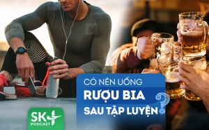 Podcast: Có nên uống rượu bia sau khi tập thể dục, chơi thể thao?