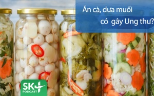 Podcast: Ăn cà muối, dưa muối có gây ung thư?