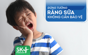 Podcast: Đừng tưởng răng sữa không cần bảo vệ