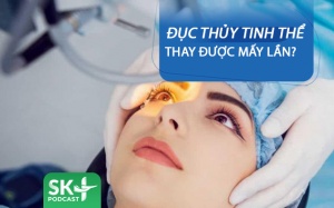 Podcast: Đục thủy tinh thể thay được mấy lần?