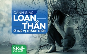 Podcast: Cảnh giác loạn thần ở trẻ vị thành niên