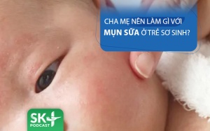 Podcast: Cha mẹ nên làm gì với mụn sữa ở trẻ sơ sinh?