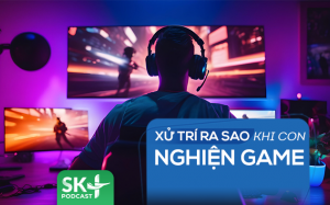 Podcast: Xử trí ra sao khi con nghiện game?