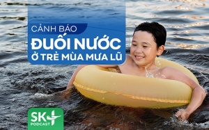 Podcast: Cảnh báo đuối nước ở trẻ mùa mưa lũ