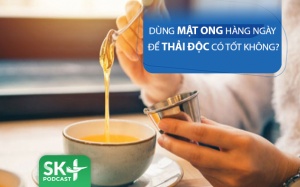 Podcast: Dùng mật ong hàng ngày để thanh lọc cơ thể có an toàn?
