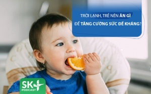 Podcast: Trời lạnh, trẻ ăn gì để tăng cường sức đề kháng?