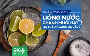 Podcast: Thật hư thông tin uống nước chanh muối hạt trị trào ngược dạ dày