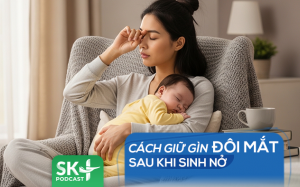 Podcast: Cách giữ gìn đôi mắt sau khi sinh nở