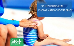 Podcast: Có nên dùng kem chống nắng cho trẻ nhỏ?
