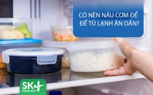 Podcast: Có nên nấu cơm để tủ lạnh ăn dần?
