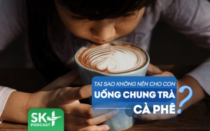 Podcast: Tại sao cha mẹ không nên cho trẻ uống chung trà hay cà phê?