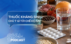 Podcast: Cần lưu ý gì tới chế độ ăn khi dùng thuốc kháng sinh?