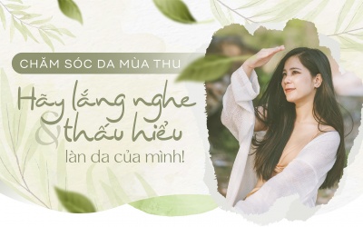 Chăm sóc da mùa Thu: Hãy lắng nghe và thấu hiểu làn da của mình!