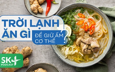 Podcast: Trời lạnh ăn gì để giữ ấm cơ thể?