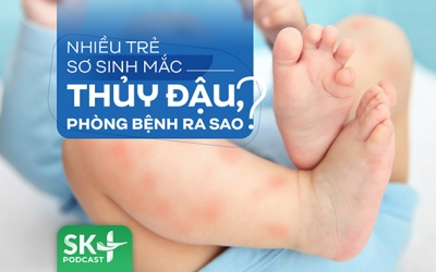 Podcast: Nhiều trẻ sơ sinh mắc thủy đậu, phòng bệnh ra sao?