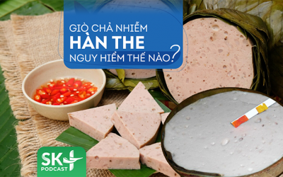 Podcast: Giò chả nhiễm hàn the nguy hiểm thế nào?