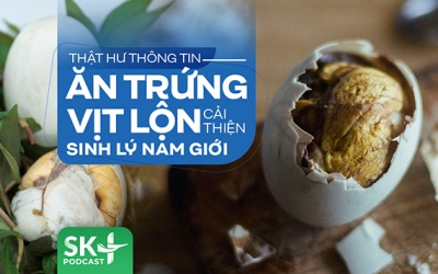 Podcast: Thật hư thông tin ăn trứng vịt lộn cải thiện sinh lý nam giới