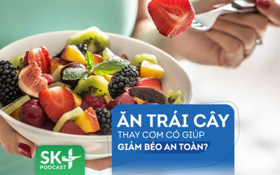 Podcast: Ăn trái cây thay cơm có giúp giảm béo an toàn?