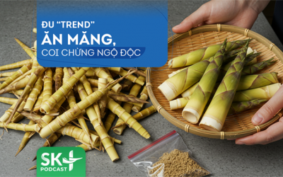 Podcast: Đu 'trend' ăn măng, coi chừng ngộ độc