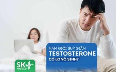 Podcast: Nam giới suy giảm testosterone có lo vô sinh?