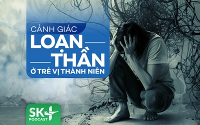 Podcast: Cảnh giác loạn thần ở trẻ vị thành niên