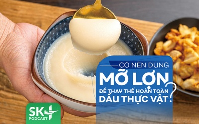 Podcast: Có nên sử dụng mỡ lợn để thay thế hoàn toàn dầu thực vật?