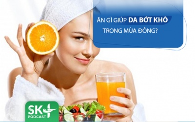 Podcast: Ăn gì giúp làn da bớt khô nẻ trong mùa Đông?