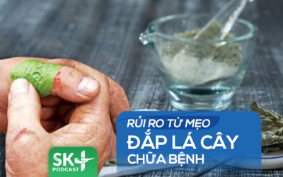 Podcast: Rủi ro từ mẹo đắp lá cây chữa bệnh