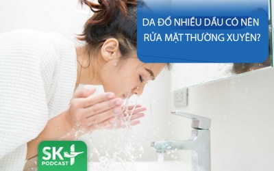Podcast: Da đổ nhiều dầu có nên rửa mặt thường xuyên?