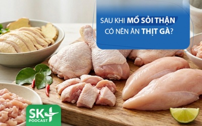 Podcast: Sau khi mổ sỏi thận có nên nên thịt gà?