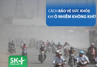 Podcast: Làm thế nào để bảo vệ sức khỏe khi ô nhiễm không khí?