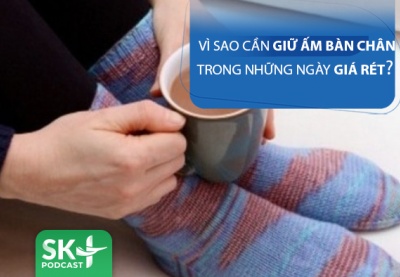 Podcast: Vì sao phải giữ ấm bàn chân trong những ngày giá rét?