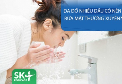 Podcast: Da đổ nhiều dầu có nên rửa mặt thường xuyên?