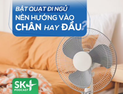 Podcast: Bật quạt đi ngủ nên hướng vào chân hay đầu?